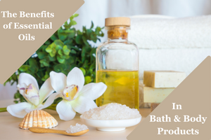 The Benefits of Essential Oils in Bath & Body Products